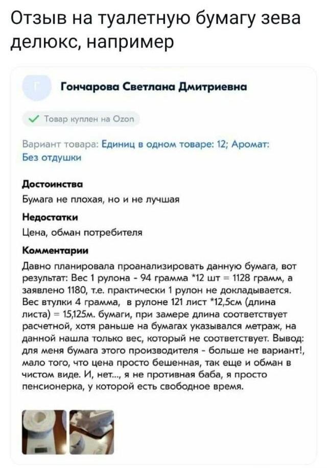 Отзыв на туалетную бумагу зева делюкс например Гончарова Стикс дми гриппа Товар в 01 Вариант товара Единиц в одном товаре 12 Аромат Без отдушки Причина пв Бумага не плохая но и не лучшая Надави ки Цена обман потребителя Комментирии давно планировала проанализировать данную бумага вот результат Вес 1 рулона 94 грамма 12 шт 1128 грамм а заявлено ПВО те практически 1 рулон не докладывается Бес втулки