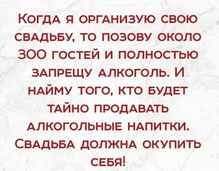 КогдА я ОРГАНИЗУЮ свою свддьву то позову около 300 гостей и полностью ЗАПРЕЩУ Алкоголь И НАЙМУ того кто БУДЕТ ТАЙНО ПРОДАВАТЬ Алкогольные НАПИТКИ СВАДЬБА дОЛЖНА окупить СЕБЯ