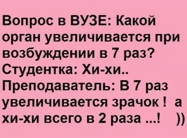 Вопрос в ВУЗЕ Какой орган увеличивается при возбуждении в 7 раз Студентка Хи хи Преподаватель В 7 раз увеличивается зрачок а хи хи всего в 2 раза