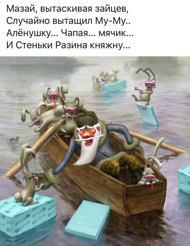 Мазай вытаскивая зайцев Случайно вытащил МуМу Апёнушку Чапая мячик И Стеньки Разина княжну тат и