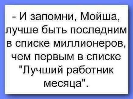 И запомни Мойша лучше быть последним в списке миллионеров чем первым в списке Лучший работник месяца