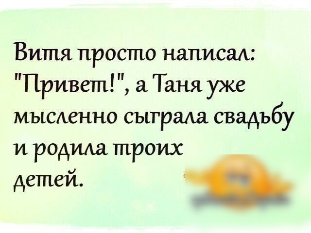 Витя просто написал Привет Таня уже мысххенно сыграла свадьбу и родгиа троих детей