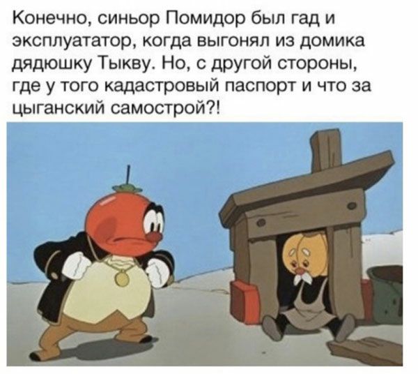 Конечно синьор Помидор бып гад и зксплуататор когда выгонял из домика дядюшку Тыкву Но с другой стороны где у того кадастровый паспорт и что за цыганский самострой