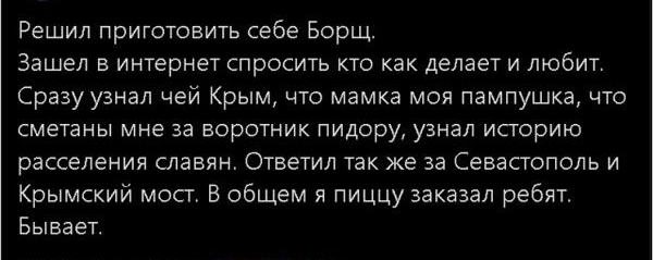 Решил приготовить себе Борщ Зашел в интернет спросить кто как делает и любит Сразу узнал чей Крым что мамка моя пампушка что СМЕТЕНЫ мне за ВОРОТНИК ПИДОРУ УЗНЗЛ ИСТОРИЮ расселения славян Ответил так же за Севастополь и Крымский мост В общем я ПИЦЦУ заказал ребят Бывает