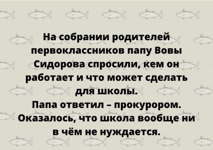 На собрании родителей первоклассников папу Вовы Сидорова спросили кем он работает и что может сделать для школы Папа ответил прокурором Оказалось что школа вообще ни в чём не нуждается