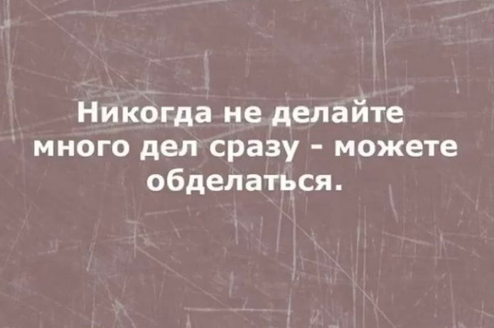 Никогда не делайте много дел сразу можете обделаться