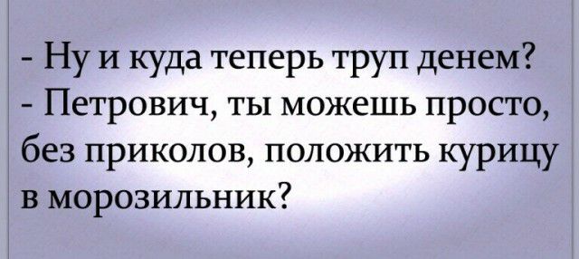Ну И куда теперь труп денем Петрович ты можешь просто без приколов положить курицу в морозильник
