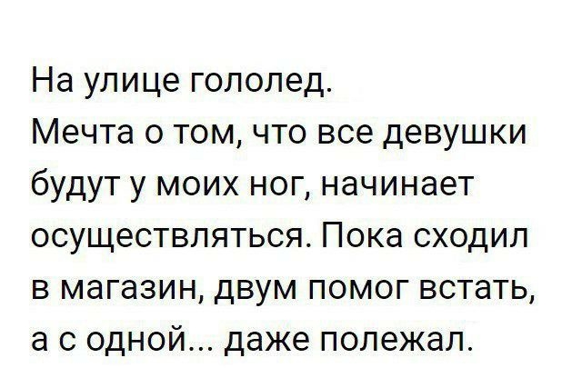 На улице гололед Мечта о том что все девушки будут у моих ног начинает осуществляться Пока сходил в магазин двум помог встать а с одной даже полежал