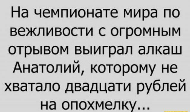 На чемпионате мира по вежливости с огромным отрывом выиграл алкаш Анатолий которому не хватало двадцати рублей на опохмелку