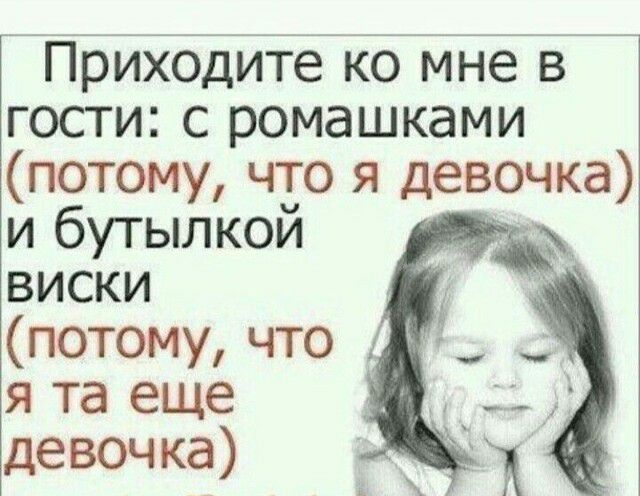 Приходите ко мне в гости с ромашками потому что я девочка и бутылкой _ виски потому что я та еще девочка