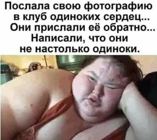 Послапа свою фотографию в клуб одиноких сердец Они прислали её обратно Написали что они не настолько одиноки р_ і