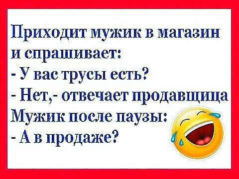 Приходит мужик в магазин и спрашивает У вас трусы есть Нет отвечает продавщица Мужик после паузы А в продаже 1