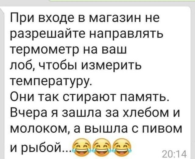 При входе в магазин не разрешайте направлять термометр на ваш лоб чтобы измерить температуру Они так стирают память Вчера я зашла за хлебом и молоком а вышла с пивом и рыбойеев 20