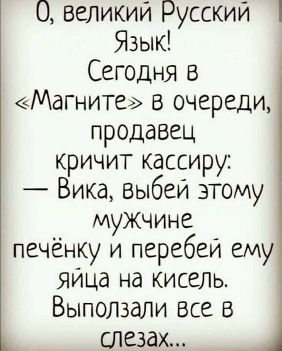 О великий Русский Язык Сегодня в Магните в очереди продавец кричит кассиру Вика Выбеи этому мужчине печёнку и перебеи ему яица на кисель Выползали Все В слезах