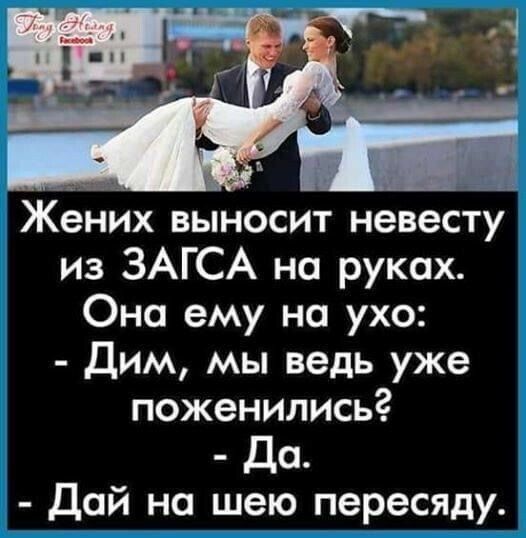 Жених выносит невесту из ЗАГСА на руках Она ему на ухо Дим мы ведь уже поженились Да Дай на шею пересяду