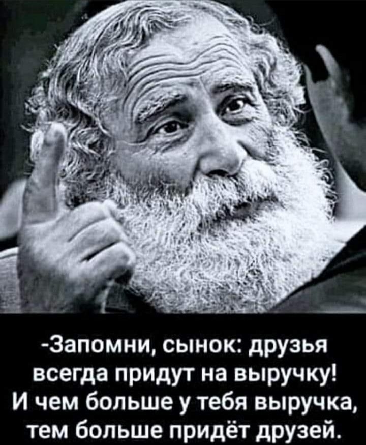 3апомни сынок друзья всегда придут на выручку И чем больше у тебя выручка тем больше придёт друзей
