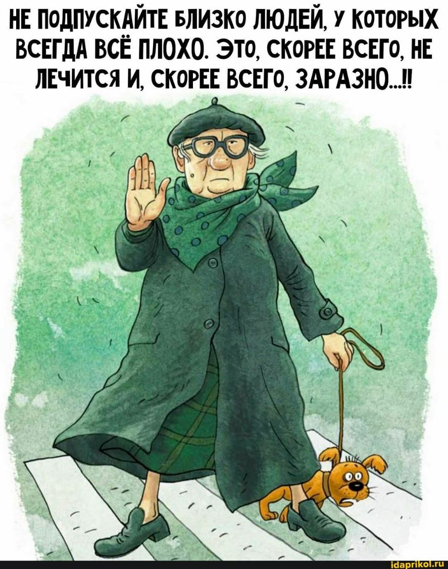 НЕ подпускдйтв БЛИЗКО ЛЮДЕЙ у которых ВСЕГДА всЕ плохо это скогвв всвго НЕ
