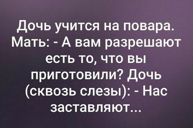 Дочь учится на повара Мать А вам разрешают есть то что вы приготовили Дочь сквозь слезы Нас заставляют