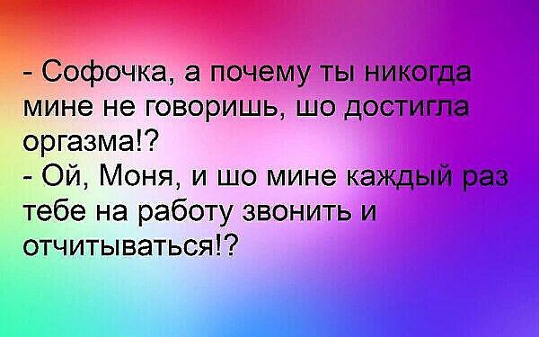 офочка а пОчему ты никогда Мине не говоришь шо достигла оргазма Ой Моня и шо мине каждый раз тебе на работу звонить и отчитываться