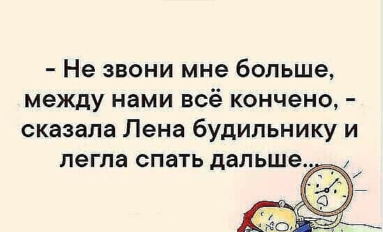 Не звони мне больше между нами всё кончено сказала Лена будильнику и легла спать дальше