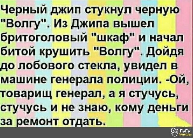 Черный джип стукнул черную Волгу Из джипа вышел бритоголовый шкаф и начал битой крушить Волгу дойдя до лобового стекла увидел в машине генерала полиции 0й товарищ генерал а я стучусь стучусь и не знаю кому деньги 38 ЕМОНТ ОТ ать