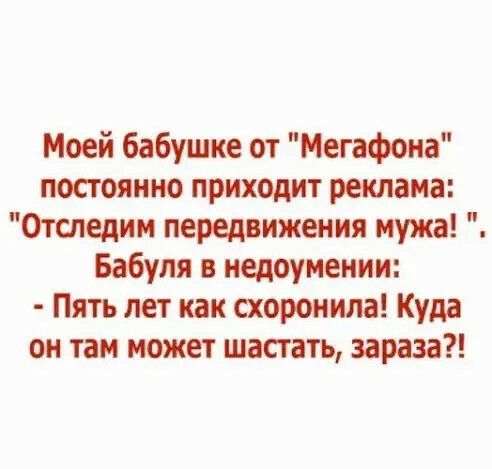 Моей бабушке от Мегафона постоянно приходит реклама Ототедии передвижения мужа Бабуля в недоумении Пять лет как схоронила Куда он там может шастать зараза