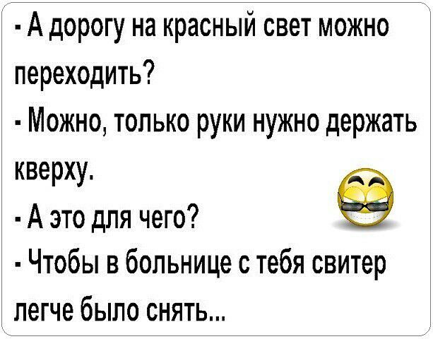 А дорогу на красный свет можно переходить Можно только руки нужно держать кверху А это для чего Чтобы в больнице с тебя свитер легче было снять