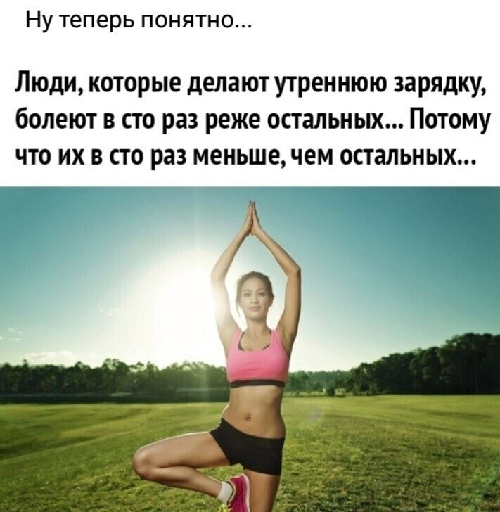 Ну теперь понятно Люди которые делают утреннюю зарядку болеют в сто раз реже остальных Потому что их в сто раз меньше чем остальных
