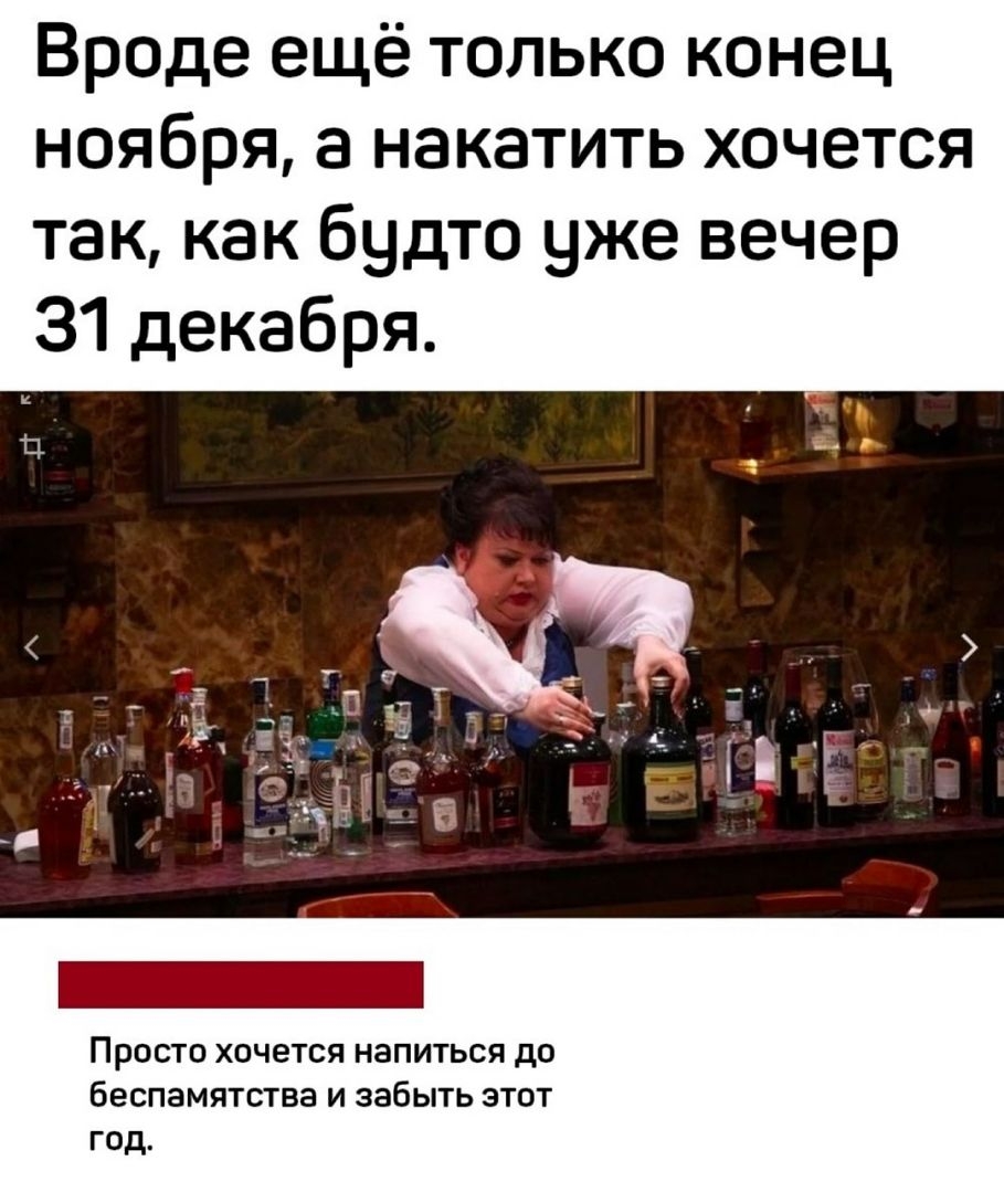 Вроде ещё только конец ноября а накатить хочется так как будто уже вечер 31 декабря Просто хочется напиться до беспамятства и забыть этот год