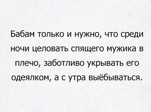 Бабам только и нужно что среди ночи целовать спящего мужика в плечо заботливо укрывать его одеяпком а с утра выёбываться