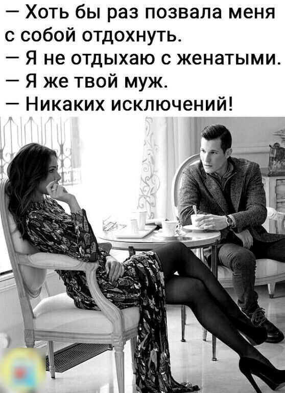 Хоть бы раз позвала меня с собой отдохнуть Я не отдыхаю с женатыми Я же твой муж Никаких исключений