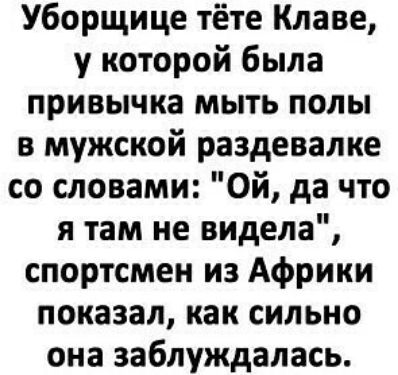 Уборщице тёте Клаве у которой была привычка мыть полы в мужской раздевалке со словами Ой да что я там не видела спортсмен из Африки показал как сильно она заблуждалась
