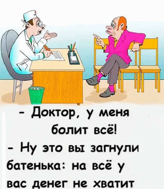 Доктор у меня болит всё Ну это вы загнули батенька на всё у вас денег не хватит