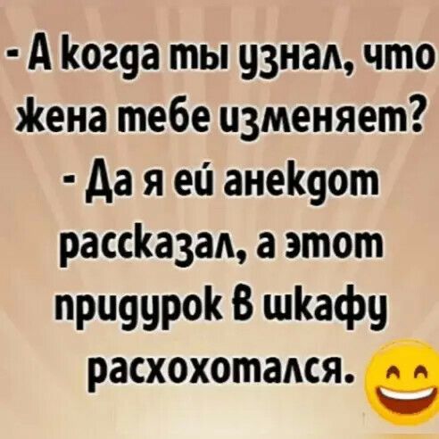 А Когда ты узнад что Жена тебе изменяет Да я ей анеіщот рассКазад а этот придурок В шКафу расхохотамя е