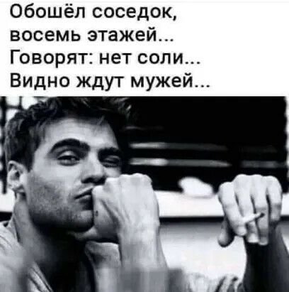 обошёл соседок восемь этажей Говорят нет соли Видно ждут мужей
