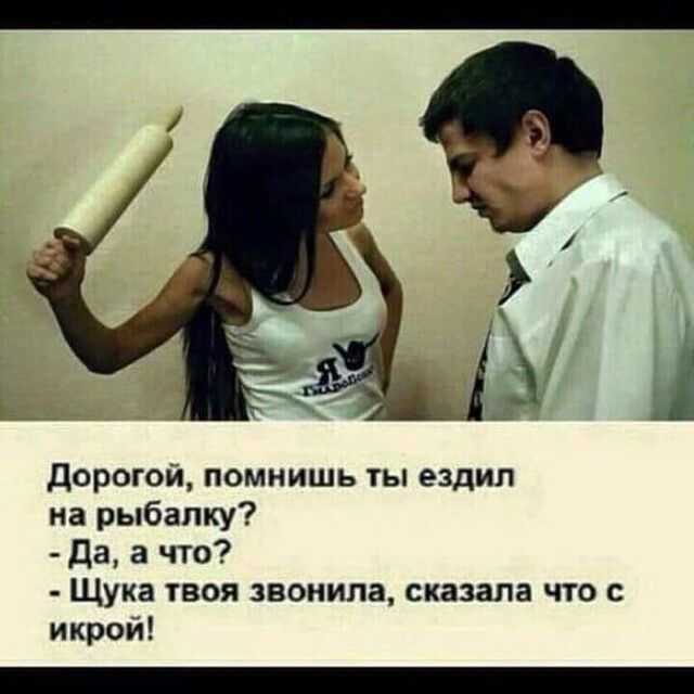 дорогой помнишь ты ездил на рыбалку Да а что Щука твоя звонила сказала что с икрой