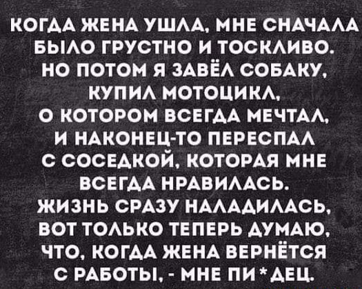 когм ЖЕНА ушм мне СНАЧААА вьмо грустно и тоскмво но потом я ЗАВЁА СОБАКУ шт М нотации о котором ВСЕГАА МЕЧТАА и иАконец то пвреспм с СОСЕАКОЙ которАя мне всегм НРАВИААСЬ жизнь СРАЗУ НААААИААСЬ вот тоько теперь АУМАЮ что КОГАА ЖЕНА вернётся с РАБОТЫ мне пи АЕЦ