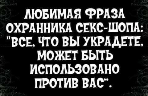 МОБИМАЯ ФРАЗА ОХРАННИКА СЕКС ШОПА ВСЕ ЧТО ВЫ УКРААЕТЕ МОЖЕТ БЫТЬ ИСПОЛЬЗОВАНО ПРОТИВ ВАС