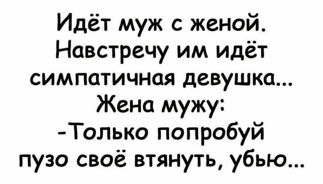 Идёт муж с женой Навстречу им идёт симпатичная девушка Жена мужу Только попробуй пузо своё втянуть убью