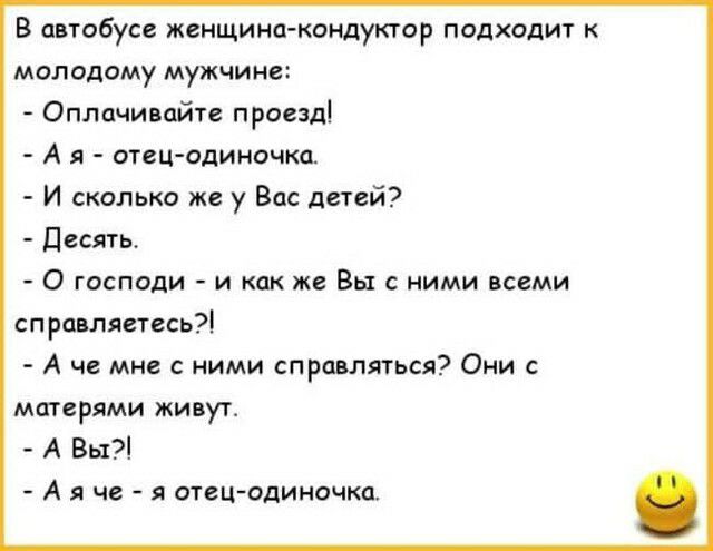 В автобусе женщинакондуктор подходит к молодому мужчине Оплачивайте проезд А я отецодиночка И сколько же у Вас детей Десять О господи и как же Вы с ними всеми справляетесь А че мне с ними справляться Они матерями живут А Вы А я че я отец одиночка
