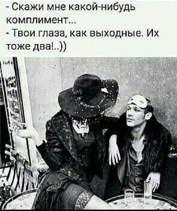Скажи мне какой нибудь комплимент Твои глаза как выходные Их тоже два