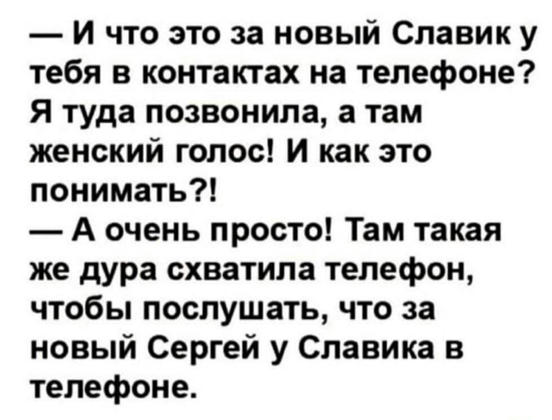 И что это за новый Славик у тебя в контактах на телефоне Я туда позвонила а  там женский голос и как это понимать А очень просто Там такая же дура  схватила телефон