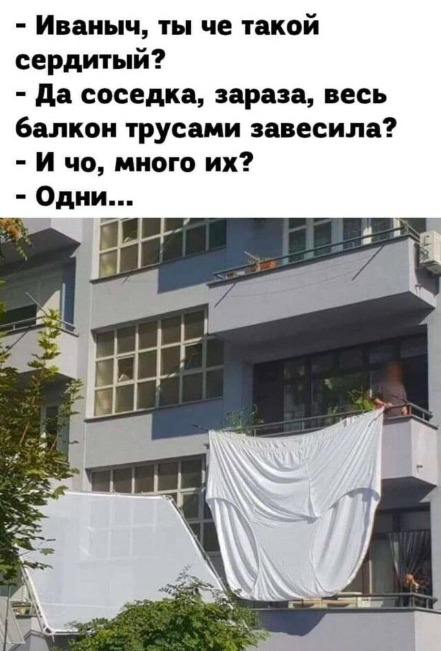 Иваныч ты че такой сердитый да соседка зараза весь балкон трусами завесила И чо много их Одни