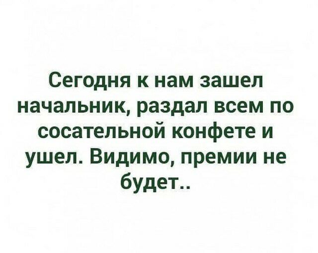 Сегодня к нам зашел начальник раздал всем по сосательной конфете и ушел Видимо премии не будет