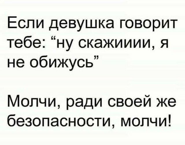 Если девушка говорит тебе ну скажииии я не обижусь Молчи ради своей же безопасности молчи