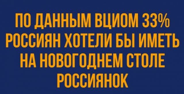 ПО ДАННЫМ ВЦИОМ 33 РОССИЯН ХОТЕЛИ БЫ ИМЕТЬ НА НПВПГПДНЕМ СТОЛЕ РОССИЯНОК