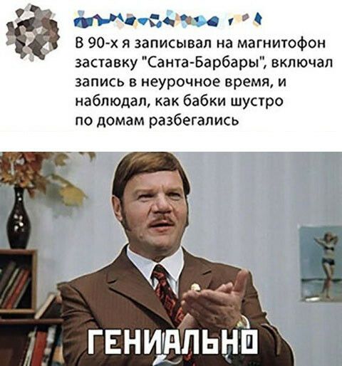 Мыс а В 90 х я записывал на магнитофон заставку Санта Барбары включал запись в неурочное время и наблюдал как бабки шустро по домам разбегапись