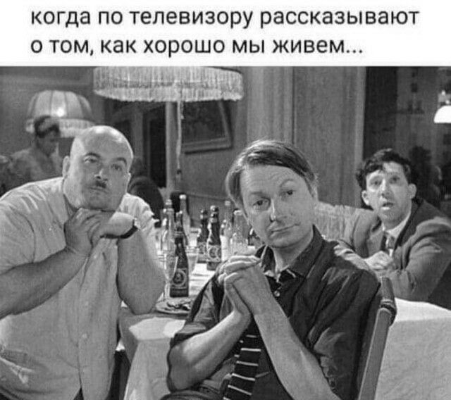 когда ПО ТЕЛЭВИЗОРУ раССКЭЗЫВЭЮТ О ТОМ как ХОРОШО МЫ живем