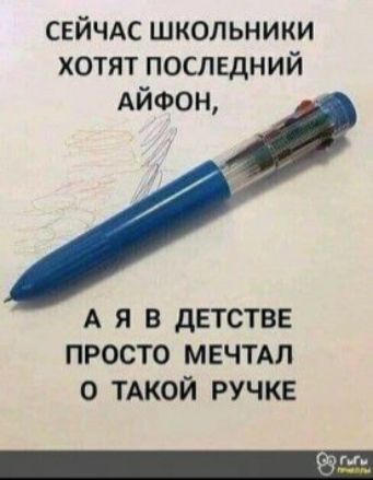 сейчдс школьники хотят последний АЙФОН А Я В дЕТСТВЕ ПРОСТО МЕЧТАП 0 ТАКОЙ РУЧКЕ