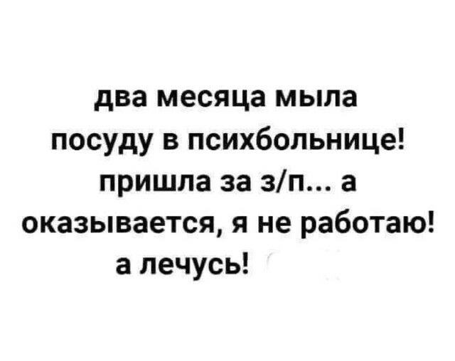 два месяца мыла посуду в психбольнице пришла за зп а оказывается я не работаю а лечусь